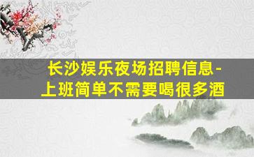 长沙娱乐夜场招聘信息-上班简单不需要喝很多酒